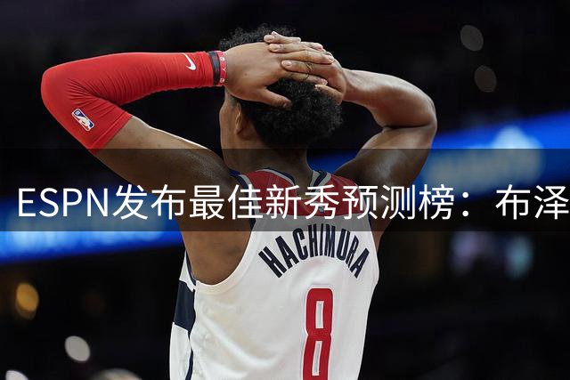 ESPN发布最佳新秀预测榜：布泽尔领跑 彼得森紧随其后
